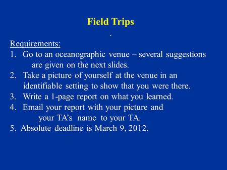 Field Trips. Requirements: 1.Go to an oceanographic venue – several suggestions are given on the next slides. 2.Take a picture of yourself at the venue.