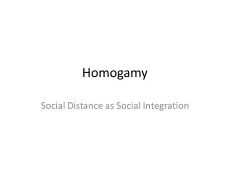 Homogamy Social Distance as Social Integration. Lecture Map Homophily Qian’s Structural Model of Homogamy – Racial Homogamy Blau’s Macrostructural Theory.