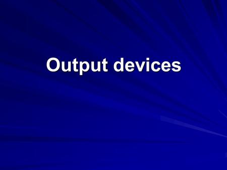 Output devices. There is no point in having a computer that can do wonderful things unless it can tell you the results of what it has been doing. This.