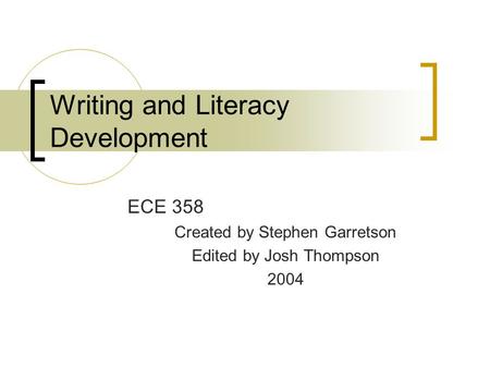 Writing and Literacy Development ECE 358 Created by Stephen Garretson Edited by Josh Thompson 2004.