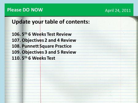 April 24, 2011 Update your table of contents: 106. 5 th 6 Weeks Test Review 107. Objectives 2 and 4 Review 108. Punnett Square Practice 109. Objectives.