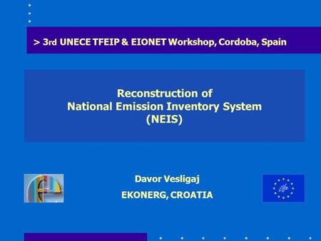 Reconstruction of National Emission Inventory System (NEIS) > 3 rd UNECE TFEIP & EIONET Workshop, Cordoba, Spain Davor Vesligaj EKONERG, CROATIA.