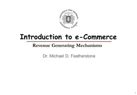 1 Dr. Michael D. Featherstone Introduction to e-Commerce Revenue Generating Mechanisms.