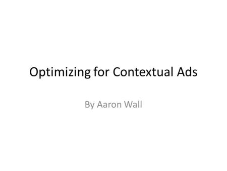 Optimizing for Contextual Ads By Aaron Wall. Optimization vs Overkill.