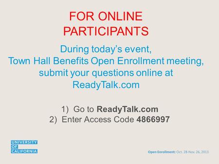 FOR ONLINE PARTICIPANTS During today’s event, Town Hall Benefits Open Enrollment meeting, submit your questions online at ReadyTalk.com 1)Go to ReadyTalk.com.