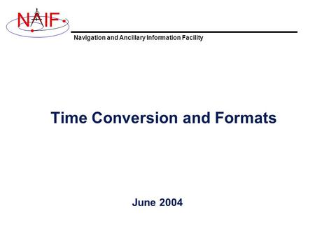 Navigation and Ancillary Information Facility NIF Time Conversion and Formats June 2004.