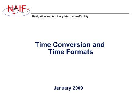 Navigation and Ancillary Information Facility NIF Time Conversion and Time Formats January 2009.