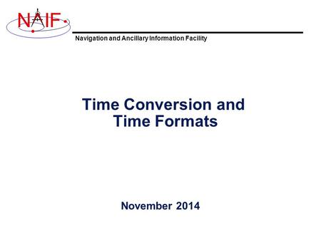Navigation and Ancillary Information Facility NIF Time Conversion and Time Formats November 2014.