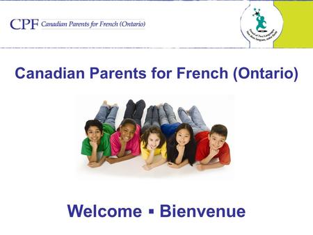 Welcome ▪ Bienvenue Canadian Parents for French (Ontario)