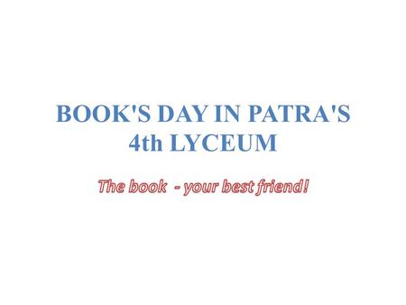 BOOK'S DAY IN PATRA'S 4th LYCEUM. A BOOK’S DAY in the 4th Lyceum of Patras,held on April 29, Tuesday. A book’s day in the school library 4th Lyceum of.