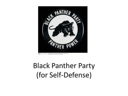 Black Panther Party (for Self-Defense). History Founded in 1966, in Oakland, California by Huey Newton and Bobby Seale Dropped the for Self-Defense shortly.