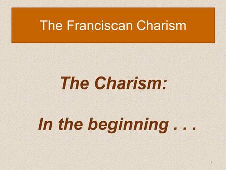 1 The Franciscan Charism The Charism: In the beginning...
