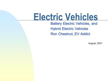 Electric Vehicles Battery Electric Vehicles, and Hybrid Electric Vehicles Ron Chestnut, EV Addict August, 2001.