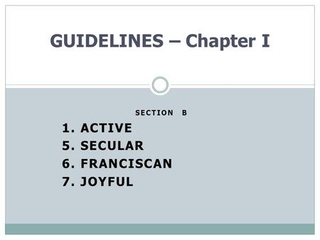 SECTION B 1. ACTIVE 5. SECULAR 6. FRANCISCAN 7. JOYFUL GUIDELINES – Chapter I.