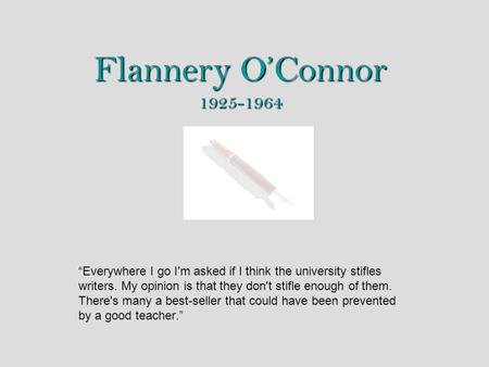 Flannery O’Connor 1925-1964 “Everywhere I go I'm asked if I think the university stifles writers. My opinion is that they don't stifle enough of them.