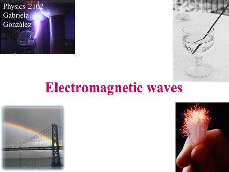 Electromagnetic waves Physics 2102 Gabriela González.