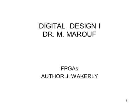 1 DIGITAL DESIGN I DR. M. MAROUF FPGAs AUTHOR J. WAKERLY.