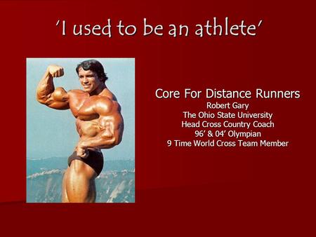 ‘I used to be an athlete' Core For Distance Runners Robert Gary The Ohio State University Head Cross Country Coach 96’ & 04’ Olympian 9 Time World Cross.