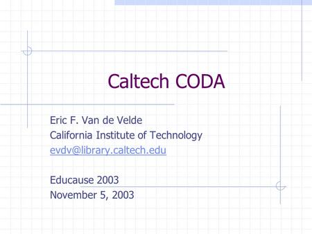 Caltech CODA Eric F. Van de Velde California Institute of Technology Educause 2003 November 5, 2003.