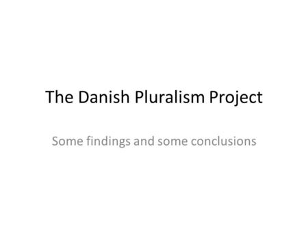 The Danish Pluralism Project Some findings and some conclusions.