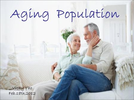 Aging Population Vicky Yao Feb.18th,2012. CONTENT Definition Aging around the world Aging in China.