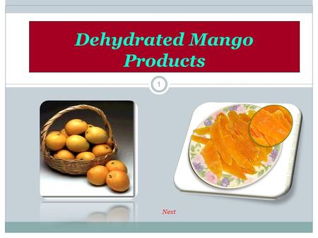 1 Dehydrated Mango Products Next. 2 Dehydration means the process of removal of moisture by the application of artificial heat under controlled conditions.