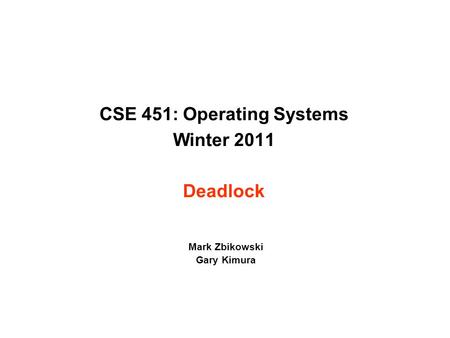 CSE 451: Operating Systems Winter 2011 Deadlock Mark Zbikowski Gary Kimura.