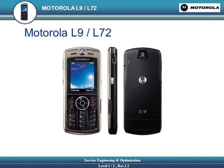 MOTOROLA L9 / L72 Service Engineeing & Optimization Level 1 / 2, Rev.1.1 Motorola L9 / L72.