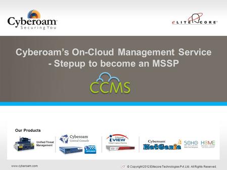Www.cyberoam.com © Copyright 2012 Elitecore Technologies Pvt. Ltd. All Rights Reserved. Securing You Cyberoam’s On-Cloud Management Service - Stepup to.