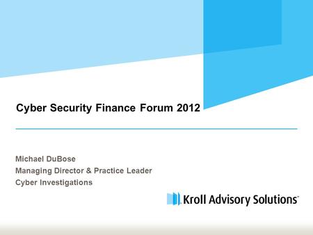 Cyber Security Finance Forum 2012 Michael DuBose Managing Director & Practice Leader Cyber Investigations.