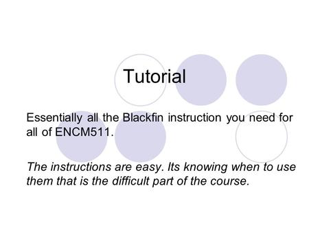 Tutorial Essentially all the Blackfin instruction you need for all of ENCM511. The instructions are easy. Its knowing when to use them that is the difficult.