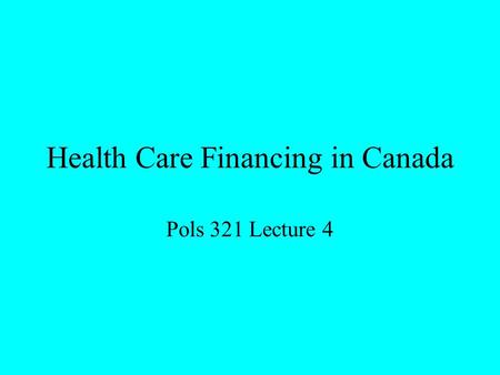 Health Care Financing in Canada Pols 321 Lecture 4.