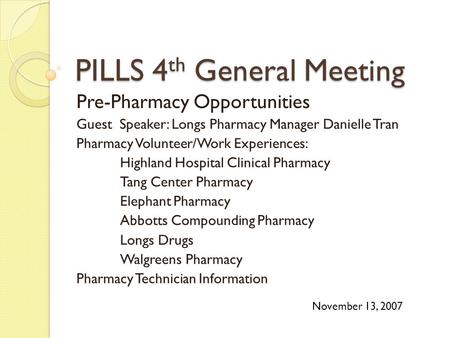 PILLS 4 th General Meeting Pre-Pharmacy Opportunities Guest Speaker: Longs Pharmacy Manager Danielle Tran Pharmacy Volunteer/Work Experiences: Highland.