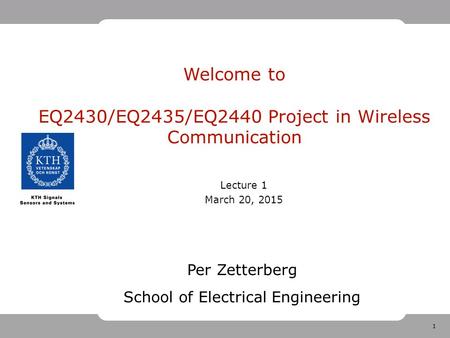 1 Welcome to EQ2430/EQ2435/EQ2440 Project in Wireless Communication Lecture 1 March 20, 2015 Per Zetterberg School of Electrical Engineering.