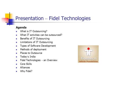 Presentation – Fidel Technologies Agenda What is IT Outsourcing? What IT activities can be outsourced? Benefits of IT Outsourcing Limitations of IT Outsourcing.