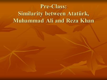 Pre-Class: Similarity between Atatürk, Muhammad Ali and Reza Khan
