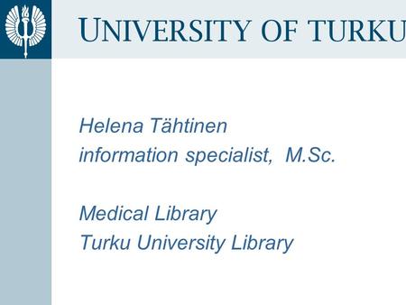 U NIVERSITY OF TURKU Helena Tähtinen information specialist, M.Sc. Medical Library Turku University Library.