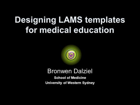Designing LAMS templates for medical education Bronwen Dalziel School of Medicine University of Western Sydney.