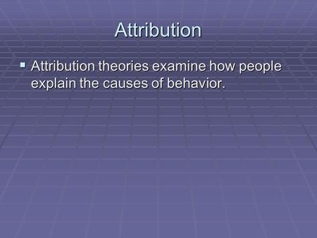 Attribution  Attribution theories examine how people explain the causes of behavior.