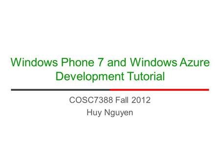 Windows Phone 7 and Windows Azure Development Tutorial COSC7388 Fall 2012 Huy Nguyen.