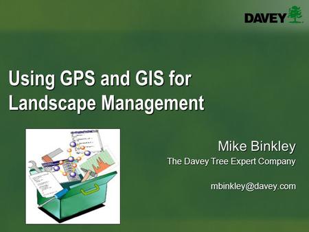 Using GPS and GIS for Landscape Management Mike Binkley The Davey Tree Expert Company