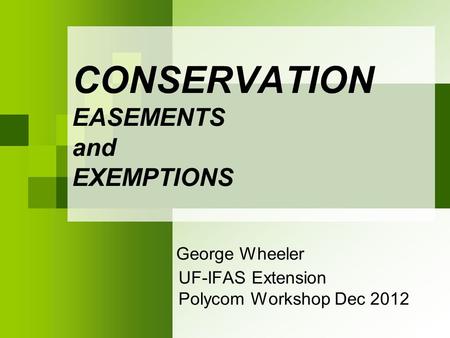 CONSERVATION EASEMENTS and EXEMPTIONS George Wheeler UF-IFAS Extension Polycom Workshop Dec 2012.