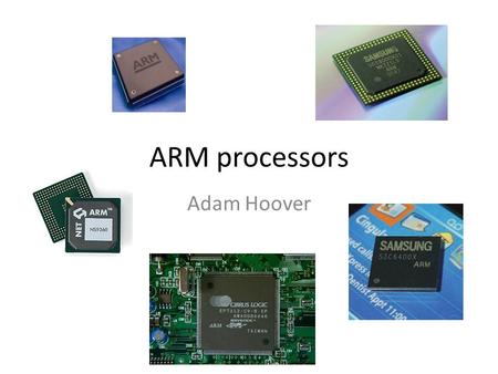 ARM processors Adam Hoover. ARM processors Family of 32-bit microcontroller processors ARM has changed their name several times: What is it? Who makes.