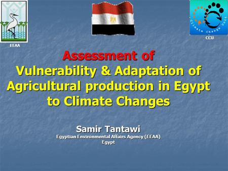 Assessment of Vulnerability & Adaptation of Agricultural production in Egypt to Climate Changes Samir Tantawi Egyptian Environmental Affairs Agency (EEAA)