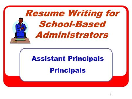 1 Resume Writing for School-Based Administrators Assistant Principals Principals.