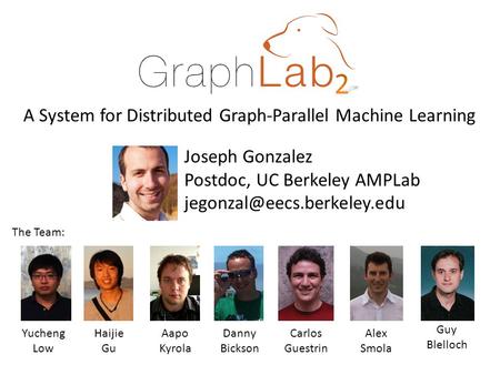 Joseph Gonzalez Postdoc, UC Berkeley AMPLab A System for Distributed Graph-Parallel Machine Learning Yucheng Low Aapo Kyrola.