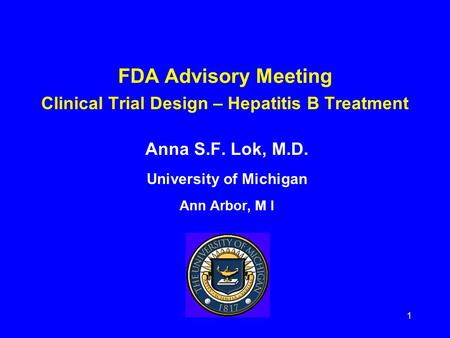 1 FDA Advisory Meeting Clinical Trial Design – Hepatitis B Treatment Anna S.F. Lok, M.D. University of Michigan Ann Arbor, M I.