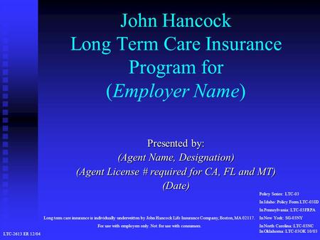 John Hancock Long Term Care Insurance Program for (Employer Name) Presented by: (Agent Name, Designation) (Agent License # required for CA, FL and MT)