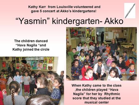 “Yasmin” kindergarten- Akko Kathy Karr from Louisville volunteered and gave 5 concert at Akko’s kindergartens! When Kathy came to the class,the children.
