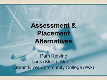 Pam Reising Laura Moore-Mueller Green River Community College (WA) Assessment & Placement Alternatives.